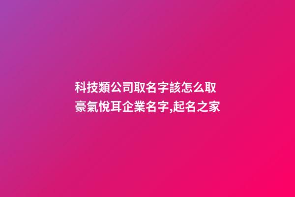 科技類公司取名字該怎么取 豪氣悅耳企業名字,起名之家-第1張-公司起名-玄機派